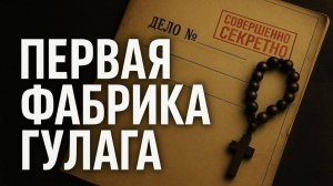 Первая фабрика смерти СССР. Тайна Соловков. Архипелаг, с которого всё началось. Правда о узниках