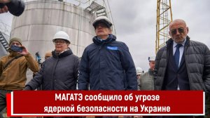 МАГАТЭ сообщило об угрозе ядерной безопасности на Украине