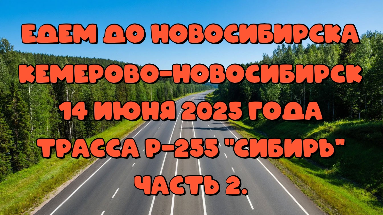 Едем до Новосибирска. Кемерово-Новосибирск. 14 июня 2025 года. Трасса Р-255 "Сибирь" Часть 2. смотреть онлайн