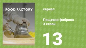 Пищевая фабрика 3 сезон 13 серия (документальный сериал, 2014)