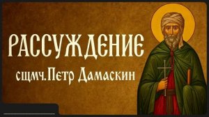 РАССУЖДЕНИЕ _ сщмч. Петр Дамаскин