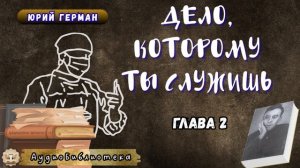 Юрий Герман - Дело, которому ты служишь. Глава 2. Аудиокнига