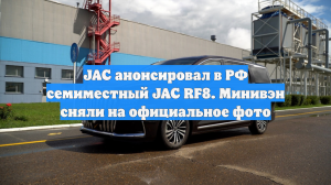 JAC анонсировал в РФ семиместный JAC RF8. Минивэн сняли на официальное фото