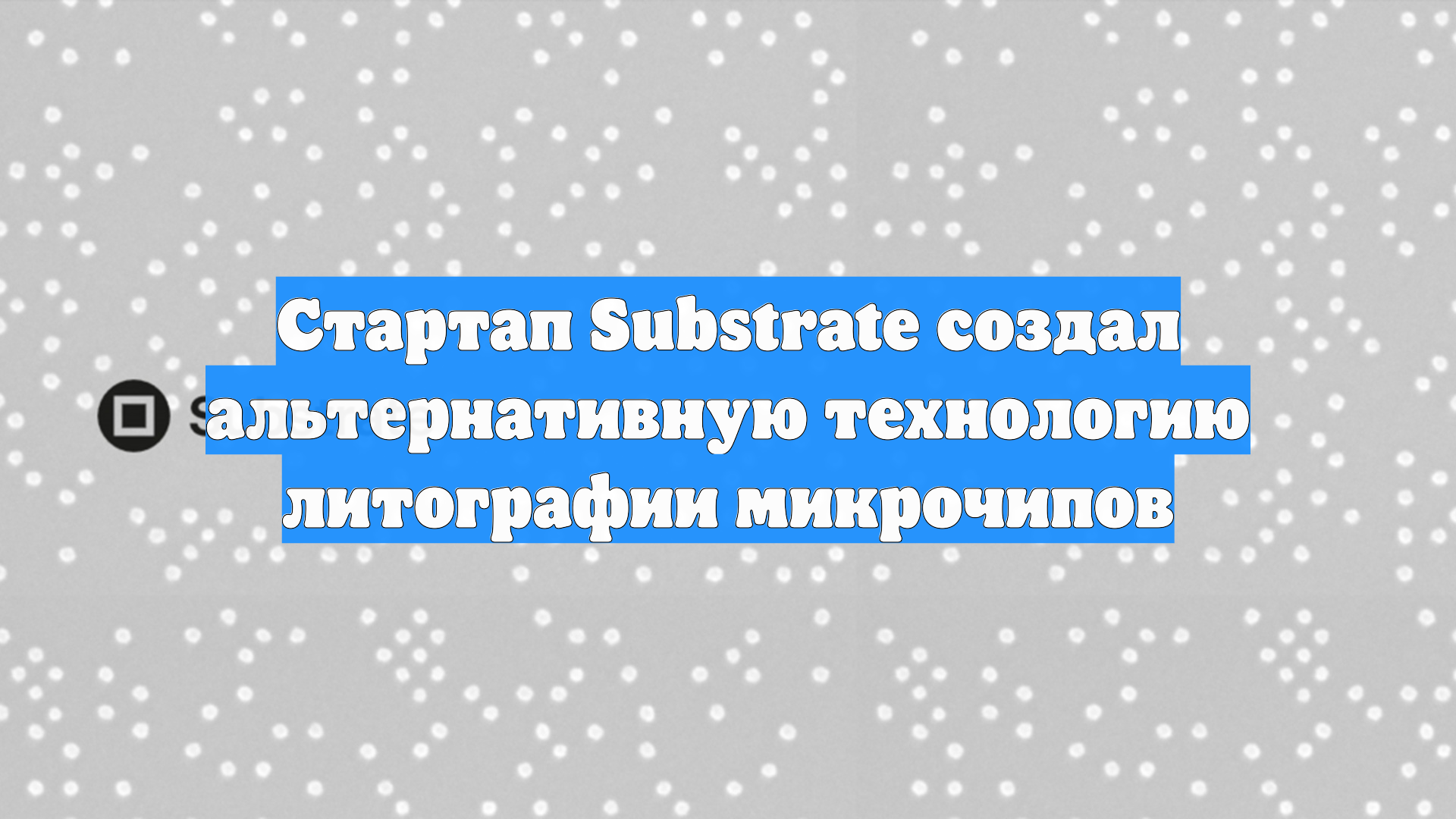 Стартап Substrate создал альтернативную технологию литографии микрочипов