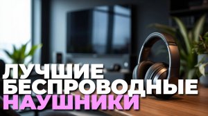 Как выбрать беспроводные наушники до 10000 ₽? ТОП-5 лучших моделей и рекомендации