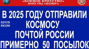 В 2025 ГОДУ ОТПРАВИЛИ КОСМОСУ  ПОЧТОЙ РОССИИ ПРИМЕРНО  50  ПОСЫЛОК