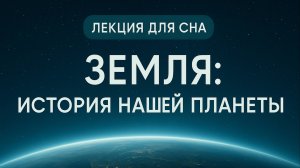 Лекция для сна | Земля | История нашей планеты