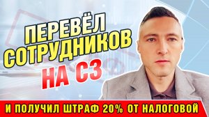 Перевёл сотрудников на СЗ и Получил Штраф 20% от Налоговой.