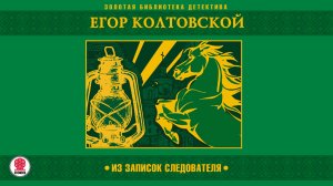 ЕГОР КОЛТОВСКОЙ «ИЗ ЗАПИСОК СЛЕДОВАТЕЛЯ». Аудиокнига. Читает Александр Бордуков