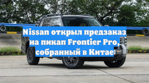 Nissan открыл предзаказ на пикап Frontier Pro, собранный в Китае