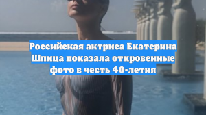 Российская актриса Екатерина Шпица показала откровенные фото в честь 40-летия