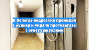 В Вологде подростки проникли в бункер и украли противогазы с огнетушителями