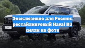 Эксклюзивно для России: рестайлинговый Haval H3 сняли на фото
