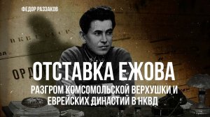 Фёдор Раззаков | "Отставка Ежова, разгром комсомольской верхушки и еврейских династий в НКВД"