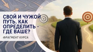 Свой и чужой путь. Как определить - где ваше? Фрагмент курса