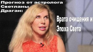 Прогноз от астролога Светланы Драган: Врата очищения и Эпоха Света