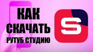 Как скачать и установить Рутуб Студию на телефон