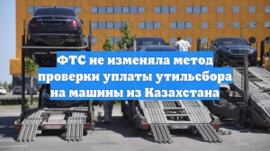 ФТС не изменяла метод проверки уплаты утильсбора на машины из Казахстана