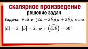 Найти скалярное произведение векторов (2a-3b)(a+2b), если |a|=3, |b|=2, φ=60
