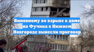 Виновному во взрыве в доме на Фучика в Нижнем Новгороде вынесли приговор
