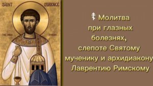 ☦ Молитва при глазных болезнях, слепоте Святому мученику и архидиакону Лаврентию Римскому.