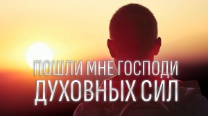Пошли мне, Господи, духовных сил