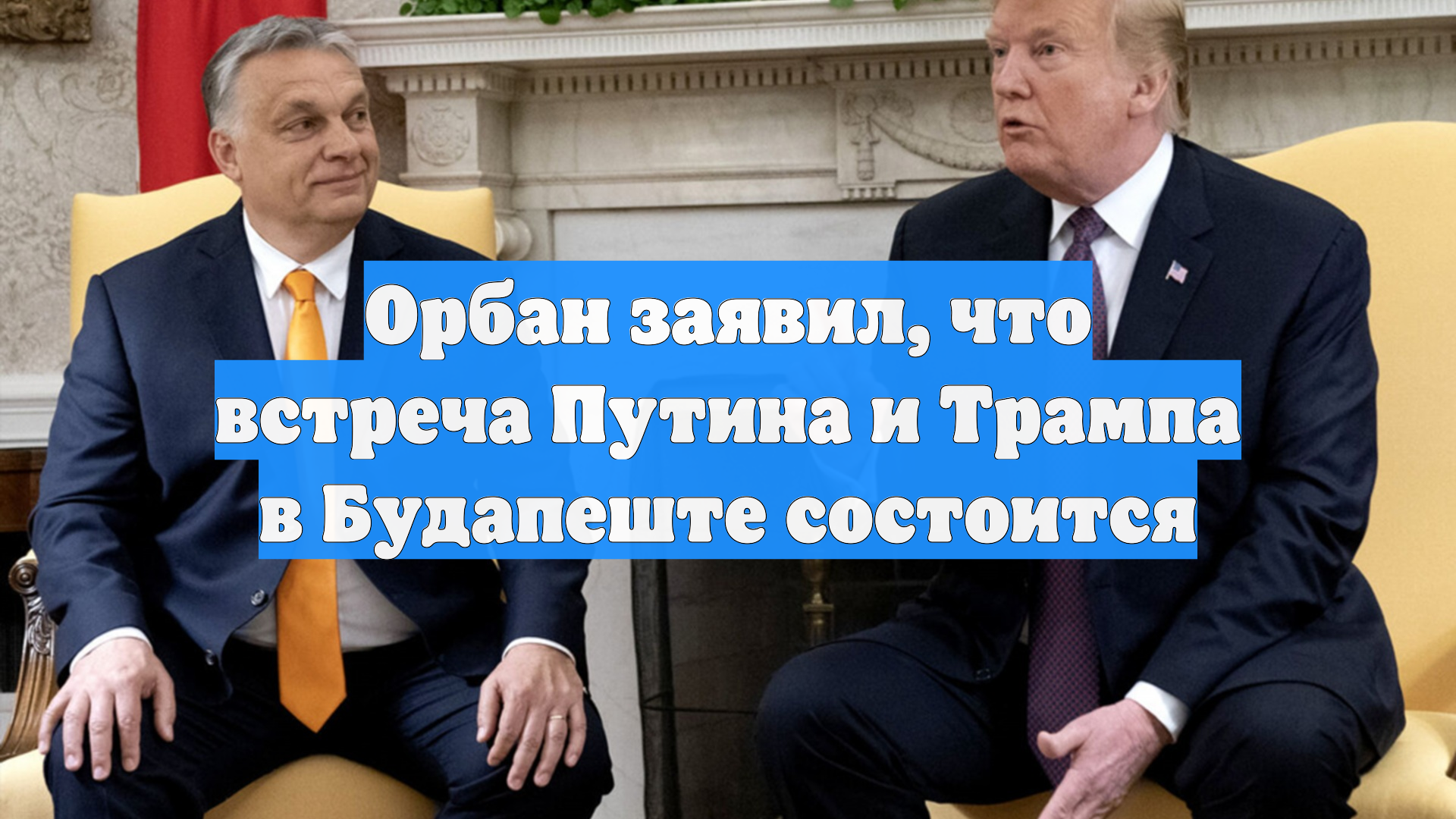 Орбан заявил, что встреча Путина и Трампа в Будапеште состоится смотреть онлайн
