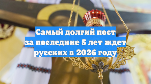 Самый долгий пост за последние 5 лет ждет русских в 2026 году