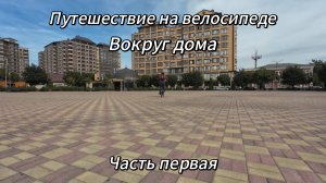 1. Путешествие на велосипеде Вокруг дома. Хасавюрт Шелковская Кизляр