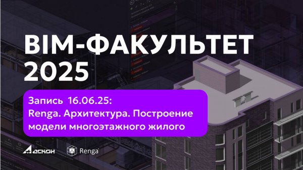BIM-ФАКУЛЬТЕТ 16.06.25: Renga. Архитектура.