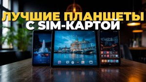 ТОП-5 лучших планшетов с SIM-картой — рейтинг и выбор октября 2025 года