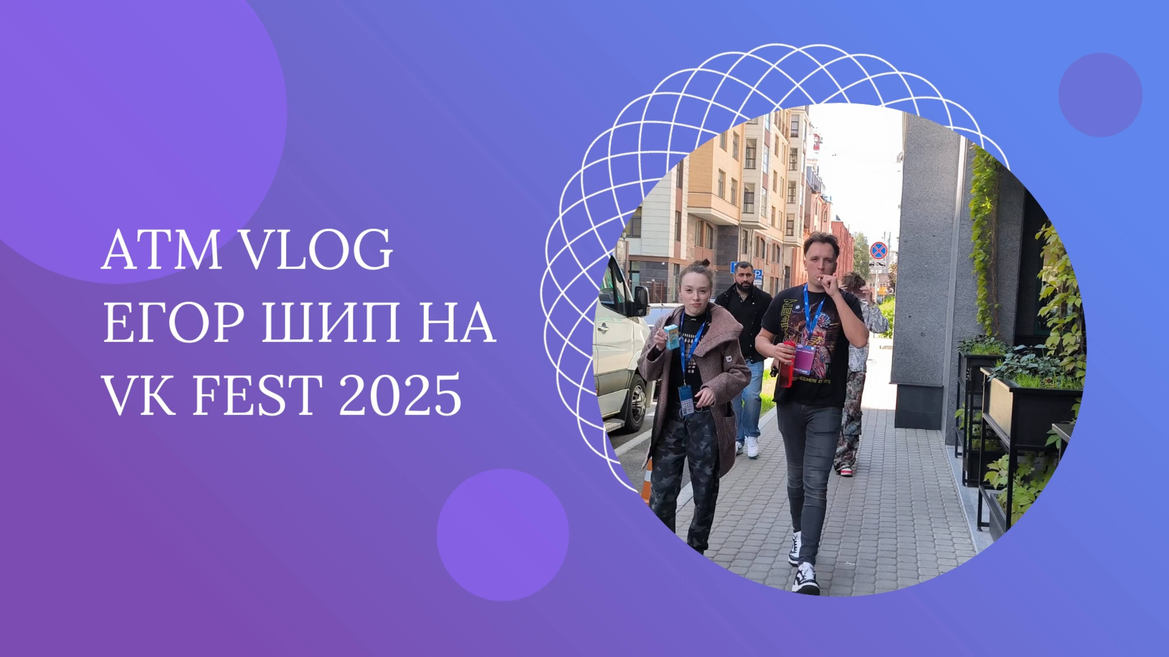 ATM VLOG – Егор Шип на "VK Fest" 2025