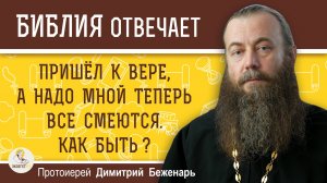 ПРИШЁЛ К ВЕРЕ, а надо мной теперь ВСЕ СМЕЮТСЯ. Как быть ?   Протоиерей Димитрий Беженарь