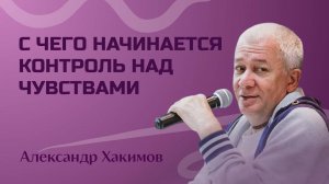 С чего начинается контроль над чувствами - Александр Хакимов