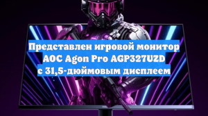 Представлен игровой монитор AOC Agon Pro AGP327UZD с 31,5-дюймовым дисплеем