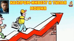 "Анатолий ДВ. ХАСПРОМ-ИНВЕСТ И ТУПАЯ МОШНЯ"