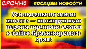 Усольцевы не жили вместе﻿ — шокирующая версия пропажи семьи в тайге Красноярского края!