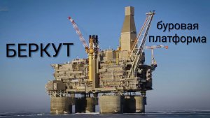 Беркут - крупнейшая в России морская нефтегазовая буровая платформа.