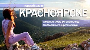 Первый раз в Красноярске.Что посмотреть?Основные места для знакомства с городом и его окрестностями