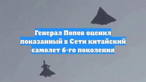 Генерал Попов оценил показанный в Сети китайский самолет 6-го поколения