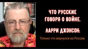 Ларри Джонсон: ЧТО РУССКИЕ ГОВОРЯТ О ВОЙНЕ.
