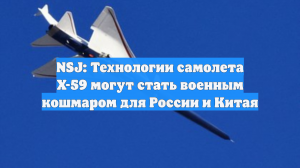 NSJ: Технологии самолета X-59 могут стать военным кошмаром для России и Китая