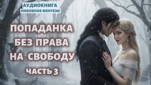 ПОПАДАНКА БЕЗ ПРАВА НА СВОБОДУ ЧАСТЬ 3| ЛЮБОВНЫЙ РОМАН | АУДИОКНИГА |ФЕНТЕЗИ