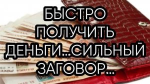 БЫСТРО ПОЛУЧИТЬ ДЕНЬГИ…СИЛЬНЫЙ ЗАГОВОР…ДЛЯ ВСЕХ…