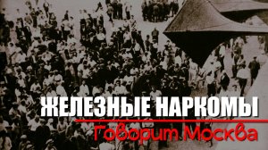 Говорит Москва! Железные наркомы (6 серия). Документальный проект Аркадия Мамонтова