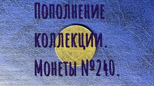 Пополнение коллекции. Монеты №240.