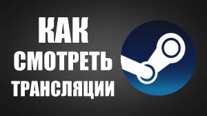 Как смотреть трансляции в Steam