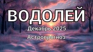 ВОДОЛЕЙ. Декабрь 2025 год. Астропрогноз