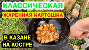 КЛАССИЧЕСКАЯ ЖАРЕННАЯ КАРТОШКА в казане на костре