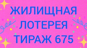ЖИЛИЩНАЯ ЛОТЕРЕЯ ТИРАЖ 675 . Проверить билет Жилищная Лотерея 675 . Жилищная лотпрея 675